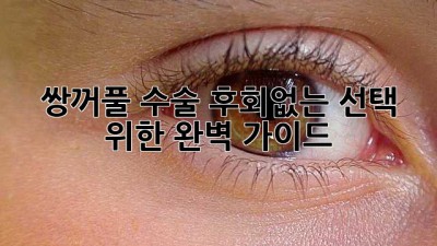 쌍꺼풀 수술, 후회없는 선택 위한 완벽 가이드